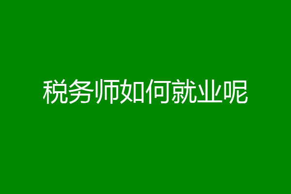 税务师如何就业呢