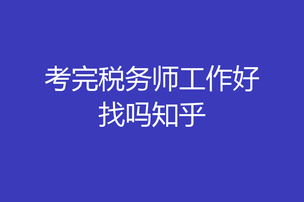 考完税务师工作好找吗知乎