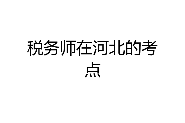 税务师在河北的考点