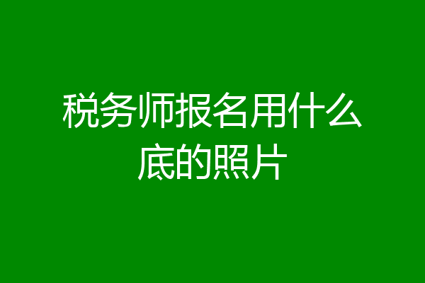 税务师报名用什么底的照片
