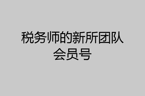 税务师的新所团队会员号