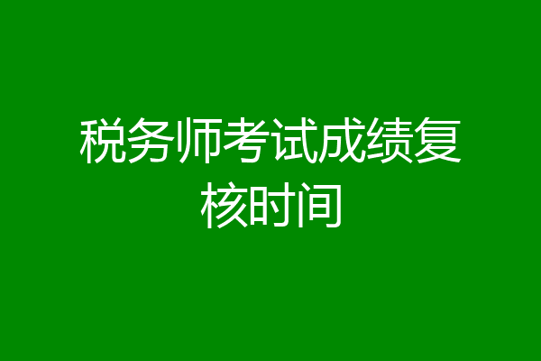 税务师考试成绩复核时间