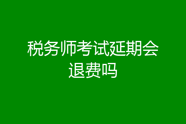 税务师考试延期会退费吗