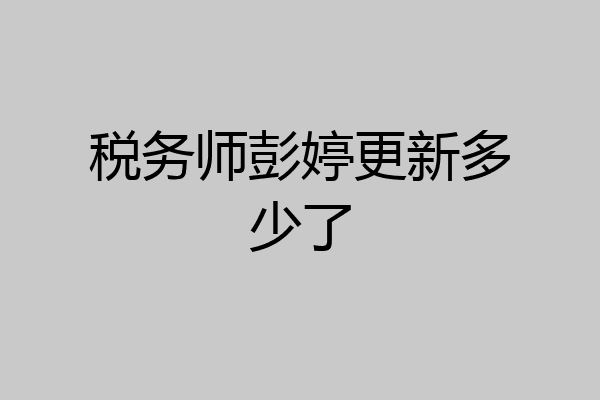 税务师彭婷更新多少了