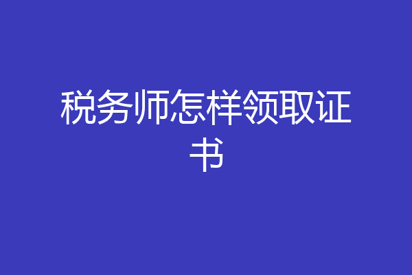 税务师怎样领取证书
