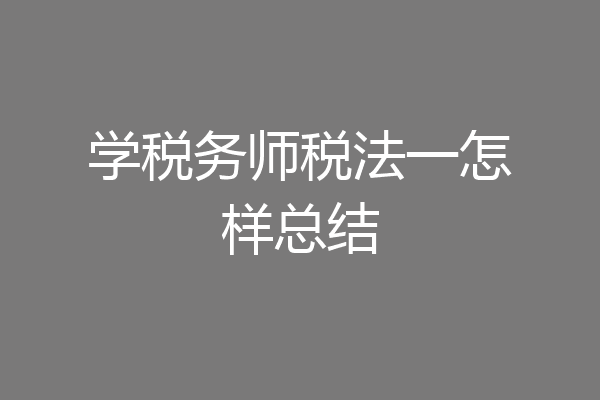 学税务师税法一怎样总结
