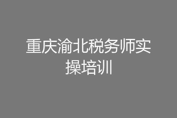 重庆渝北税务师实操培训
