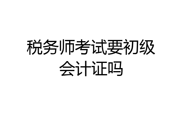 税务师考试要初级会计证吗