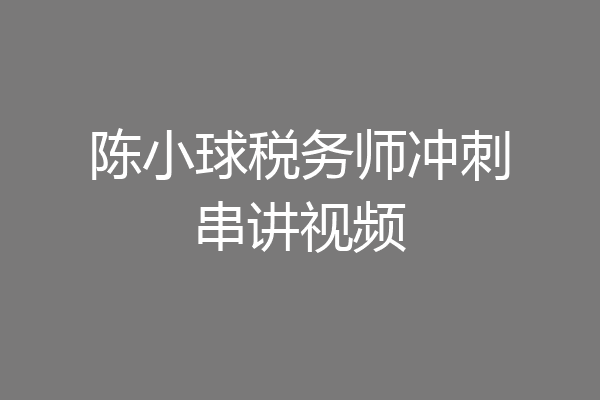 陈小球税务师冲刺串讲视频