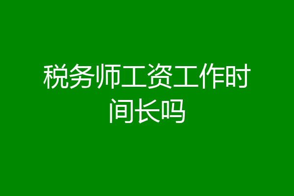税务师工资工作时间长吗