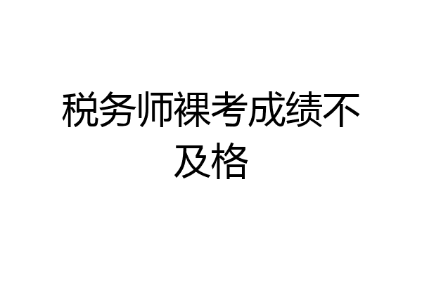 税务师裸考成绩不及格