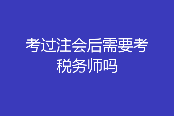 考过注会后需要考税务师吗