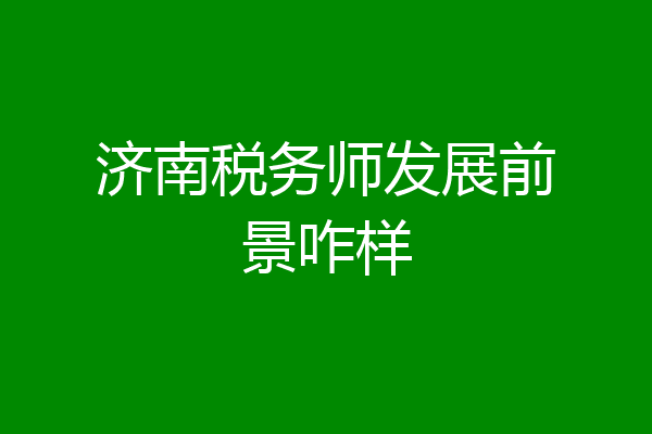 济南税务师发展前景咋样