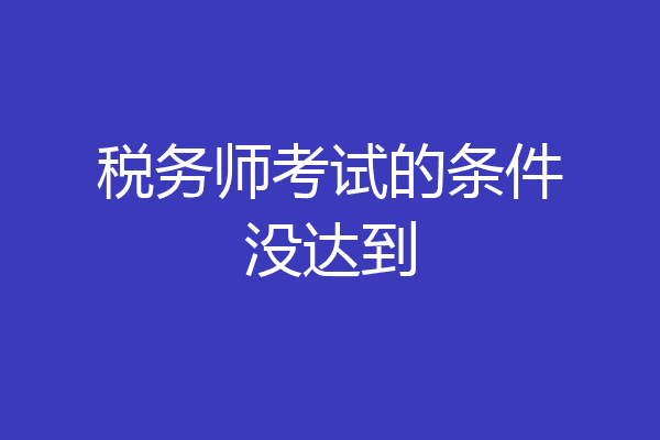 税务师考试的条件没达到