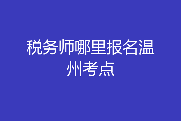税务师哪里报名温州考点