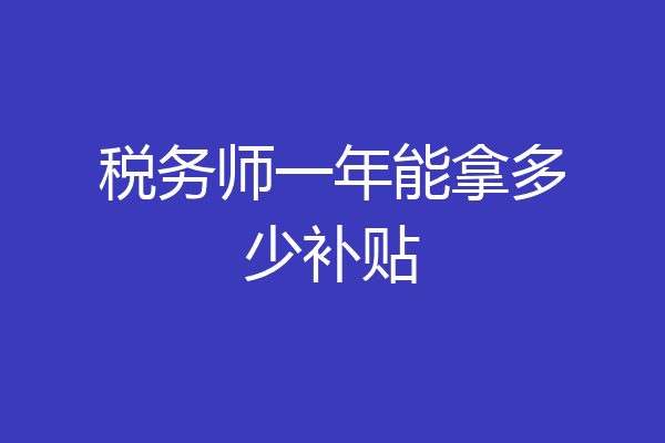 税务师一年能拿多少补贴