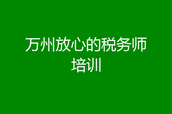 万州放心的税务师培训