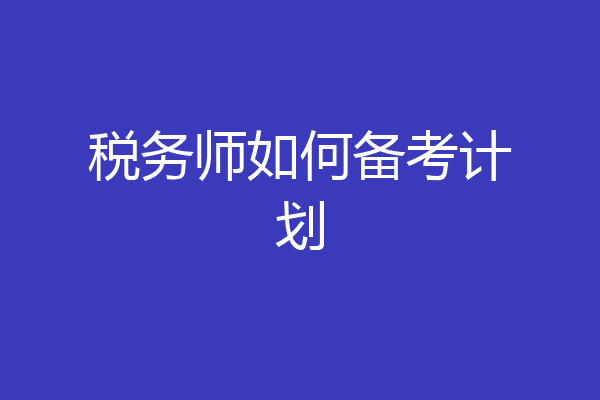 税务师如何备考计划