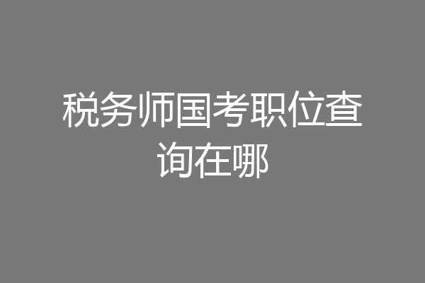 税务师国考职位查询在哪