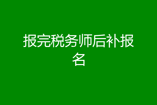 报完税务师后补报名