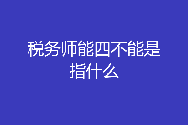 税务师能四不能是指什么