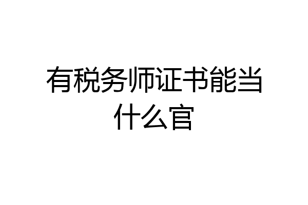 有税务师证书能当什么官