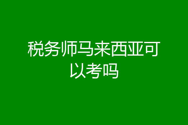 税务师马来西亚可以考吗