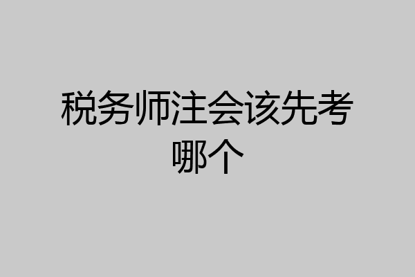 税务师注会该先考哪个