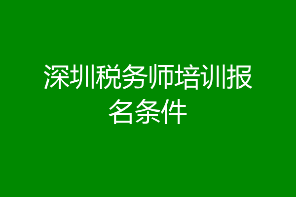 深圳税务师培训报名条件