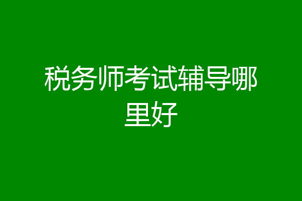 税务师考试辅导哪里好