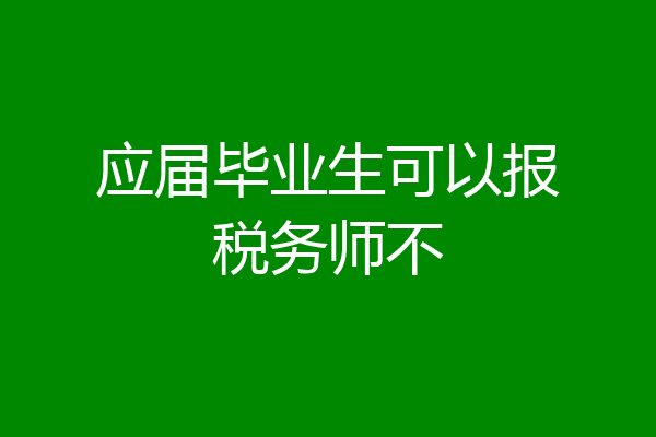 应届毕业生可以报税务师不