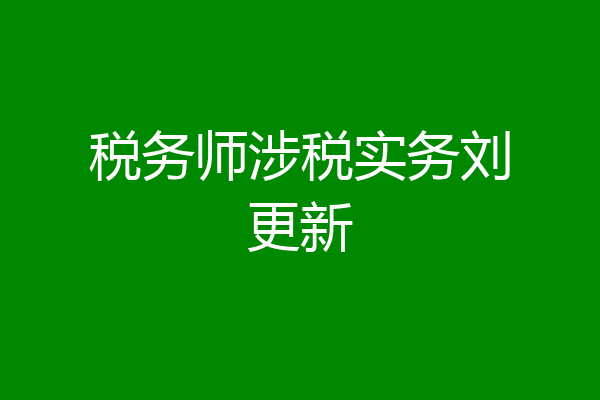 税务师涉税实务刘更新