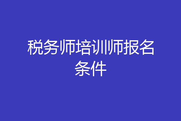 税务师培训师报名条件