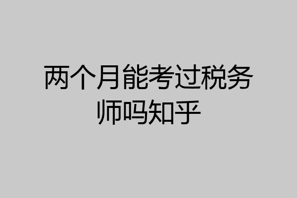 两个月能考过税务师吗知乎