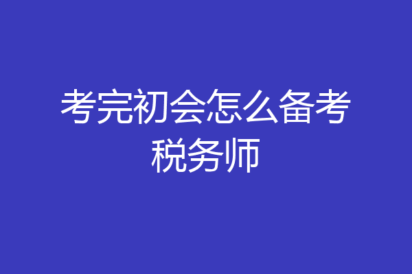 考完初会怎么备考税务师