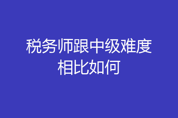 税务师跟中级难度相比如何