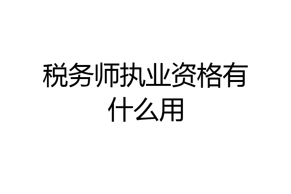 税务师执业资格有什么用