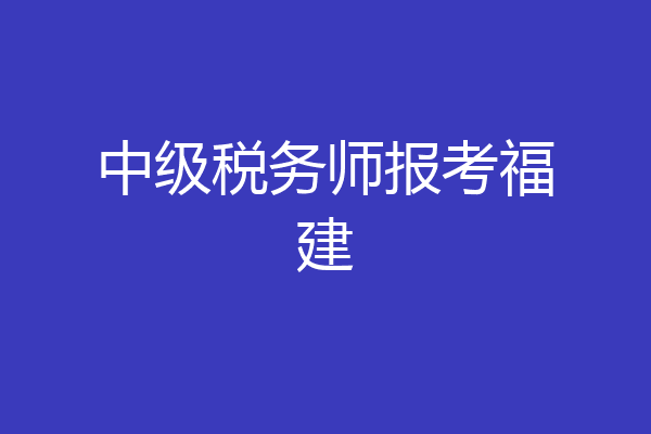 中级税务师报考福建