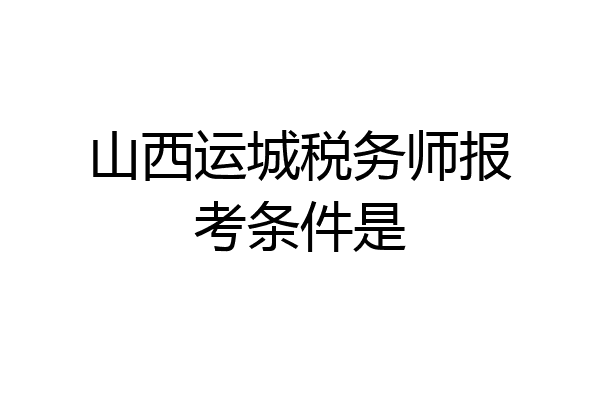 山西运城税务师报考条件是
