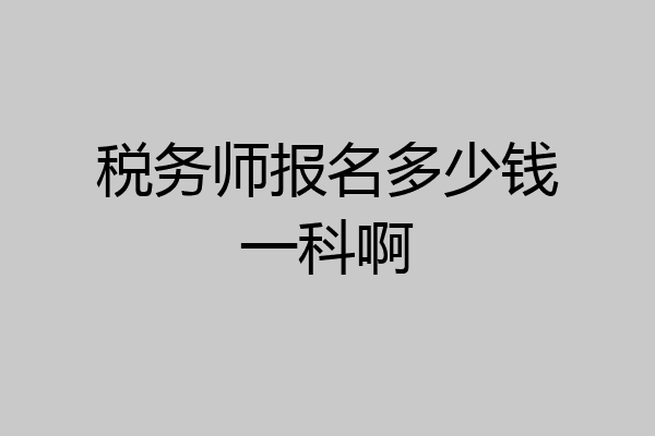 税务师报名多少钱一科啊