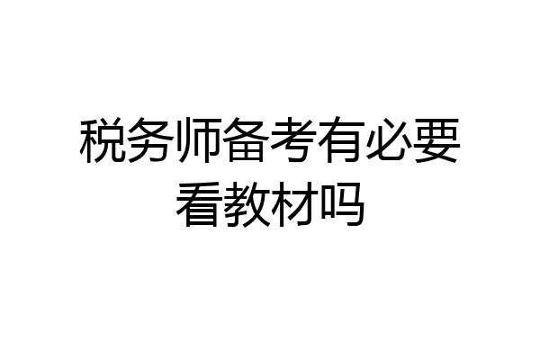 税务师备考有必要看教材吗