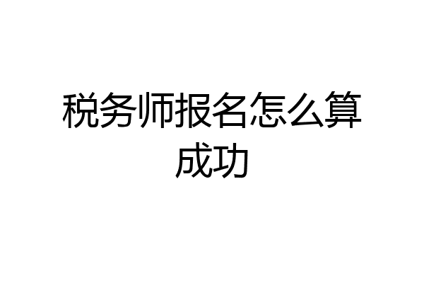 税务师报名怎么算成功
