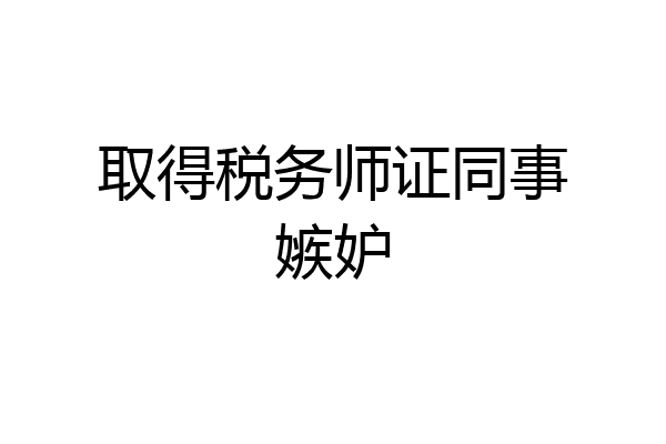 取得税务师证同事嫉妒