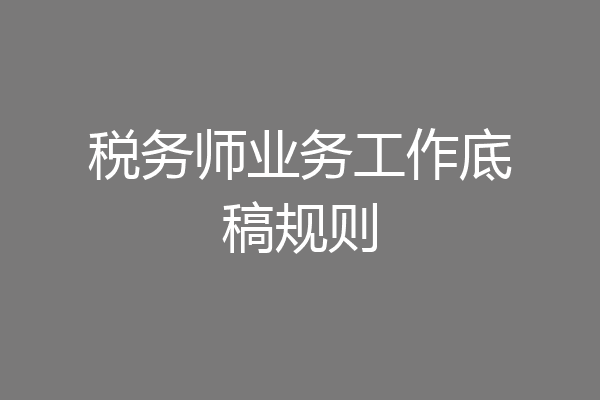 税务师业务工作底稿规则