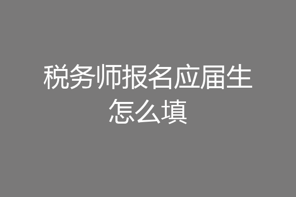 税务师报名应届生怎么填