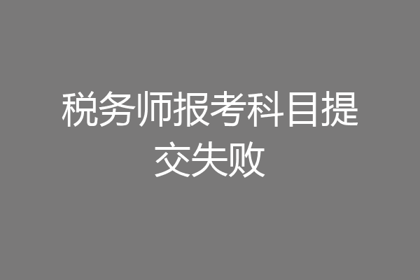 税务师报考科目提交失败