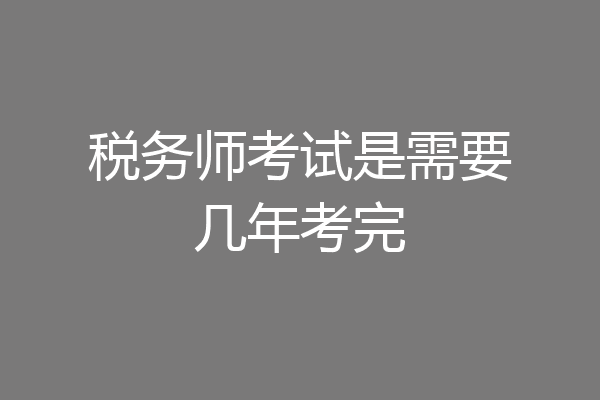 税务师考试是需要几年考完