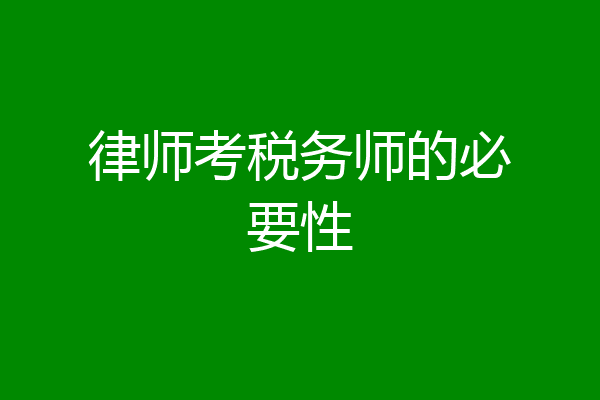 律师考税务师的必要性