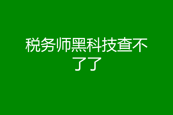 税务师黑科技查不了了