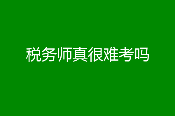 税务师真很难考吗